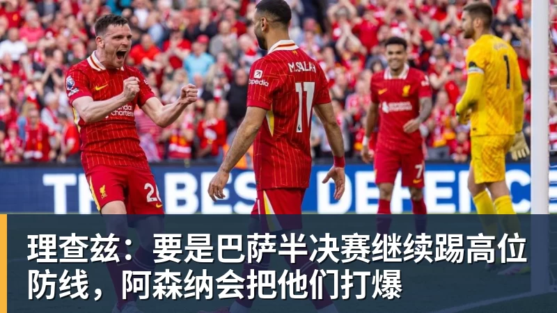 理查兹:要是巴萨半决赛继续踢高位防线,阿森纳会把他们打爆 - 米兰官方网页版 - 米兰online(中国)
