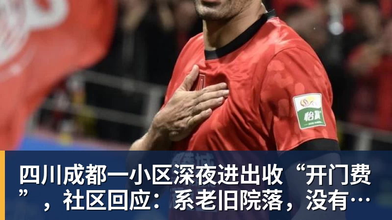 四川成都一小区深夜进出收“开门费”,社区回应:系老旧院落,没有物业,院委会自治管理,收费主要用于补贴门卫工资