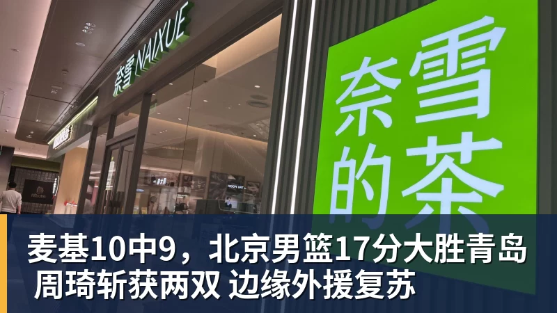 麦基10中9，北京男篮17分大胜青岛 周琦斩获两双 边缘外援复苏