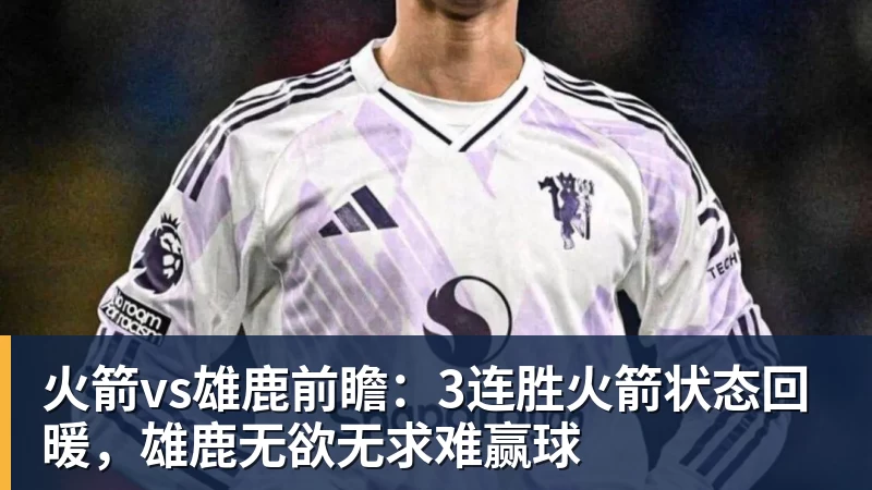 米兰官网火箭vs雄鹿前瞻：3连胜火箭状态回暖，雄鹿无欲无求难赢球