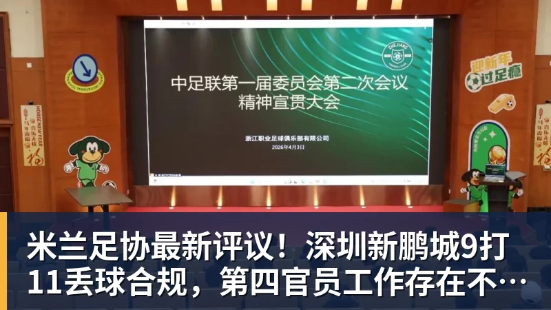 米兰官网米兰足协最新评议！深圳新鹏城9打11丢球合规，第四官员工作存在不足