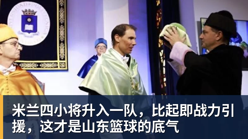 米兰官网米兰四小将升入一队,比起即战力引援,这才是山东篮球的底气