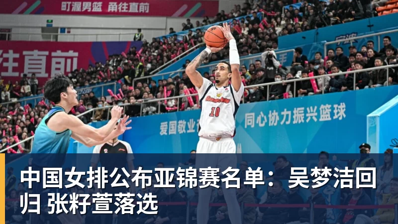 中国女排公布亚锦赛名单：吴梦洁回归 张籽萱落选
