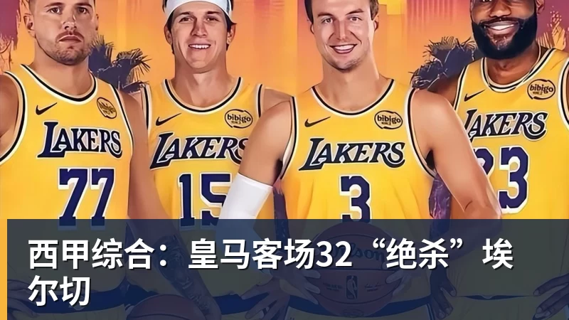 西甲综合：皇马客场32“绝杀”埃尔切