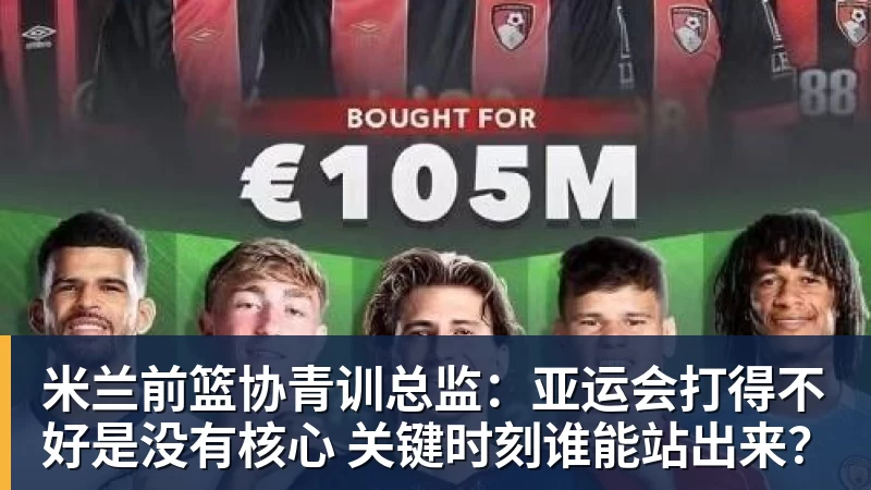 米兰前篮协青训总监：亚运会打得不好是没有核心 关键时刻谁能站出来？