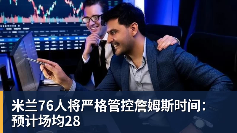 米兰76人将严格管控詹姆斯时间：预计场均28