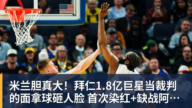米兰胆真大！拜仁1.8亿巨星当裁判的面拿球砸人脸 首次染红+缺战阿森纳