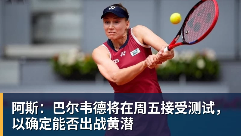 米兰官网阿斯：巴尔韦德将在周五接受测试，以确定能否出战黄潜