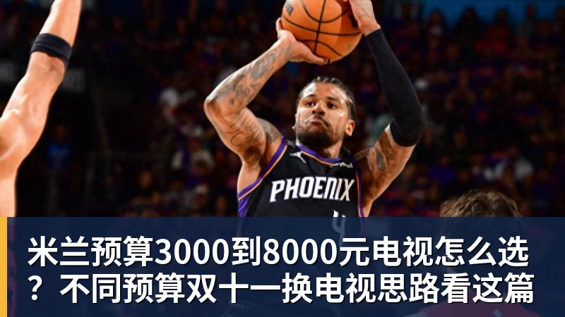 米兰官网米兰预算3000到8000元电视怎么选?不同预算双十一换电视思路看这篇