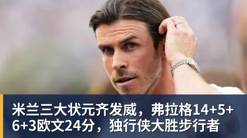 米兰三大状元齐发威,弗拉格14+5+6+3欧文24分,独行侠大胜步行者