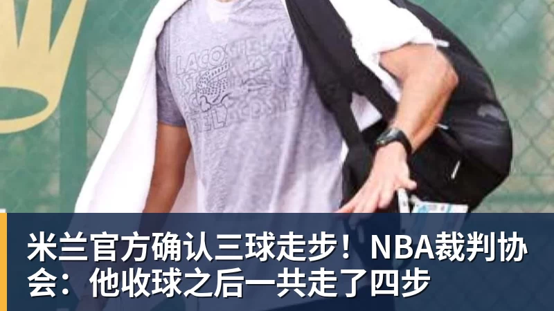 米兰官方确认三球走步！NBA裁判协会：他收球之后一共走了四步